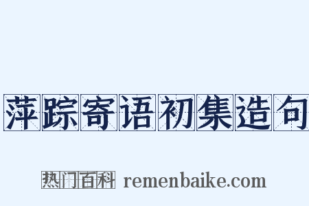 萍踪寄语初集造句是什么意思的图片